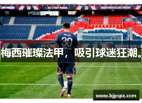 梅西璀璨法甲，吸引球迷狂潮。