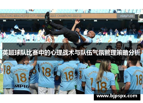 英超球队比赛中的心理战术与队伍气氛管理策略分析