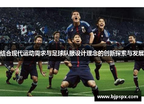 结合现代运动需求与足球队服设计理念的创新探索与发展