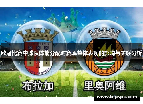 欧冠比赛中球队体能分配对赛季整体表现的影响与关联分析